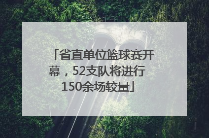 省直单位篮球赛开幕，52支队将进行150余场较量