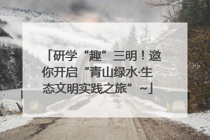 研学“趣”三明！邀你开启“青山绿水·生态文明实践之旅”~