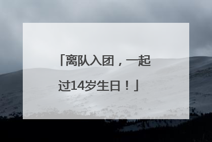 离队入团，一起过14岁生日！