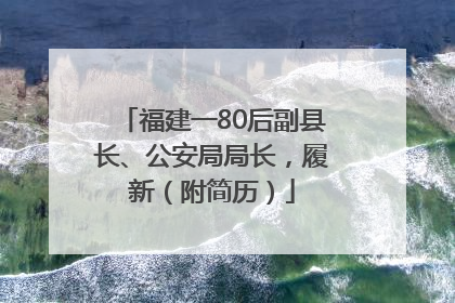 福建一80后副县长、公安局局长，履新（附简历）