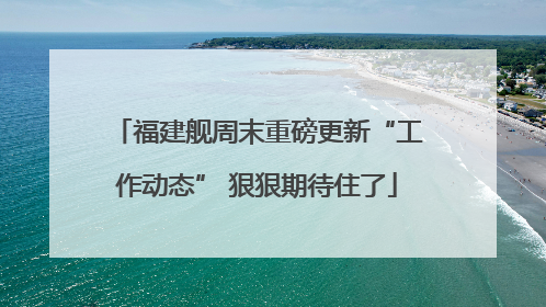 福建舰周末重磅更新“工作动态” 狠狠期待住了