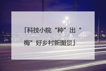 科技小院“种”出“梅”好乡村新图景