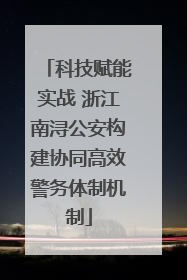 科技赋能实战 浙江南浔公安构建协同高效警务体制机制