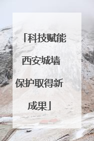 科技赋能 西安城墙保护取得新成果