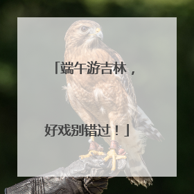 端午游吉林，好戏别错过！