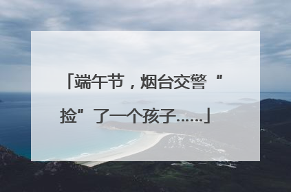端午节，烟台交警“捡”了一个孩子……