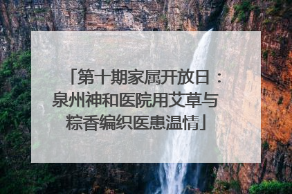 第十期家属开放日：泉州神和医院用艾草与粽香编织医患温情