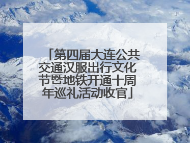 第四届大连公共交通汉服出行文化节暨地铁开通十周年巡礼活动收官