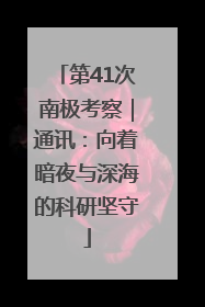 第41次南极考察｜通讯：向着暗夜与深海的科研坚守