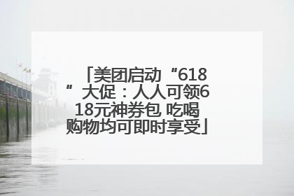 美团启动“618”大促：人人可领618元神券包 吃喝购物均可即时享受
