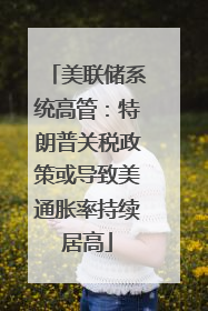 美联储系统高管：特朗普关税政策或导致美通胀率持续居高