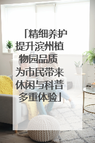精细养护提升滨州植物园品质 为市民带来休闲与科普多重体验