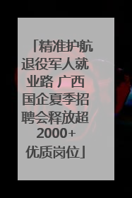 精准护航退役军人就业路 广西国企夏季招聘会释放超2000+优质岗位