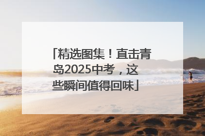 精选图集！直击青岛2025中考，这些瞬间值得回味