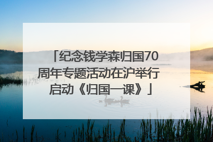 纪念钱学森归国70周年专题活动在沪举行 启动《归国一课》
