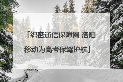 织密通信保障网 洛阳移动为高考保驾护航