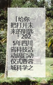 给你一把打开未来的钥匙！2025年四川省科技活动周启动仪式暨蓉城科学之夜启幕