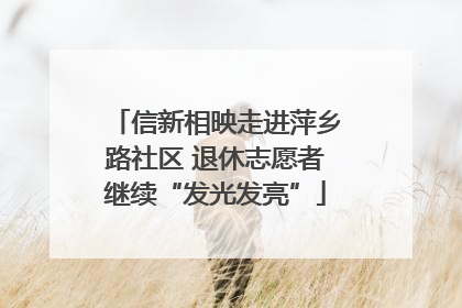 信新相映走进萍乡路社区 退休志愿者继续“发光发亮”