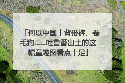 何以中国丨背带裤、卷毛狗……吐鲁番出土的这幅童趣图看点十足
