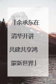 余承东在清华开讲 共建共享鸿蒙新世界