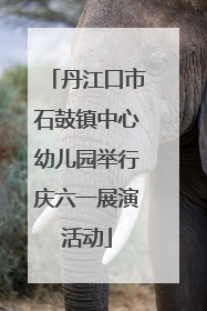 丹江口市石鼓镇中心幼儿园举行庆六一展演活动