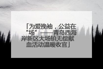 为爱挽袖，公益在“场”——青岛西海岸新区大场镇无偿献血活动温暖收官