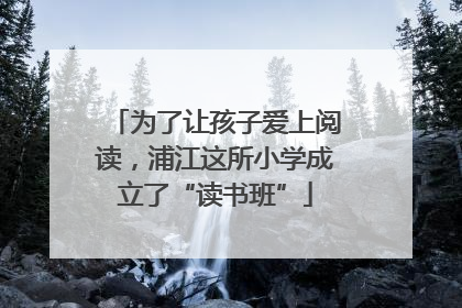 为了让孩子爱上阅读，浦江这所小学成立了“读书班”