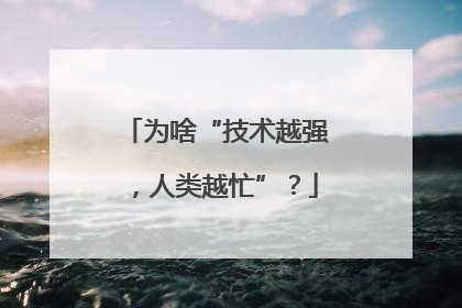 为啥“技术越强，人类越忙”？