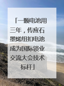 一颗电池用三年，传应石墨烯纽扣电池成为国际锁业交流大会技术标杆