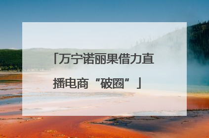 万宁诺丽果借力直播电商“破圈”