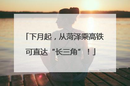 下月起，从菏泽乘高铁可直达“长三角”！