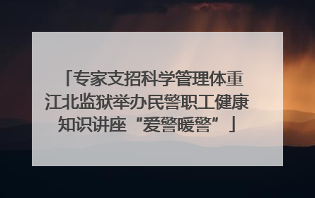 专家支招科学管理体重 江北监狱举办民警职工健康知识讲座“爱警暖警”