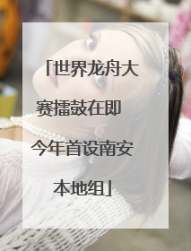 世界龙舟大赛擂鼓在即 今年首设南安本地组