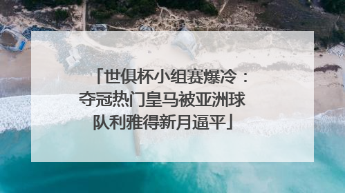 世俱杯小组赛爆冷：夺冠热门皇马被亚洲球队利雅得新月逼平