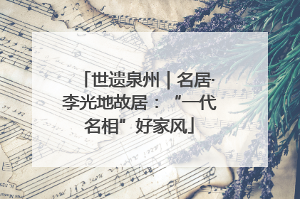 世遗泉州｜名居·李光地故居：“一代名相”好家风
