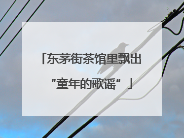 东茅街茶馆里飘出“童年的歌谣”