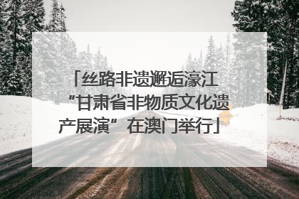 丝路非遗邂逅濠江 “甘肃省非物质文化遗产展演”在澳门举行