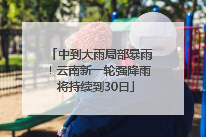 中到大雨局部暴雨！云南新一轮强降雨将持续到30日