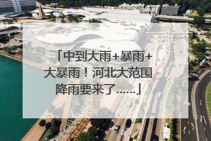 中到大雨+暴雨+大暴雨！河北大范围降雨要来了……