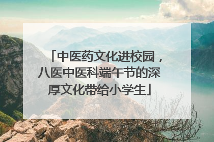 中医药文化进校园，八医中医科端午节的深厚文化带给小学生