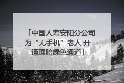 中国人寿安阳分公司为“无手机”老人 开通理赔绿色通道