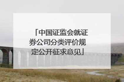 中国证监会就证券公司分类评价规定公开征求意见