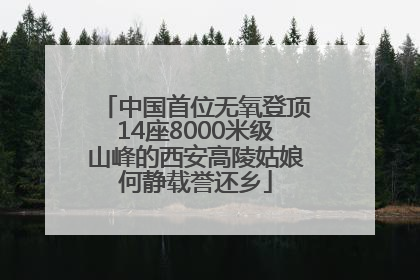 中国首位无氧登顶14座8000米级山峰的西安高陵姑娘何静载誉还乡