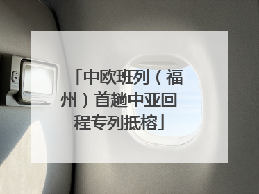 中欧班列（福州）首趟中亚回程专列抵榕