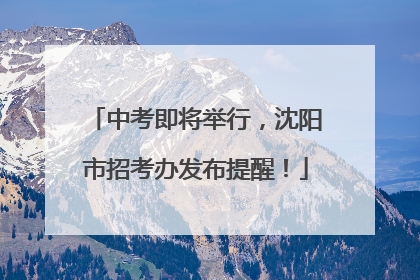 中考即将举行，沈阳市招考办发布提醒！