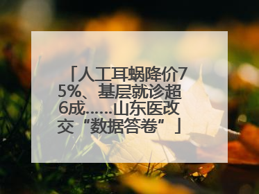 人工耳蜗降价75%、基层就诊超6成……山东医改交“数据答卷”