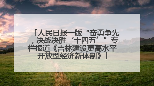 人民日报一版“奋勇争先，决战决胜‘十四五’”专栏报道《吉林建设更高水平开放型经济新体制》