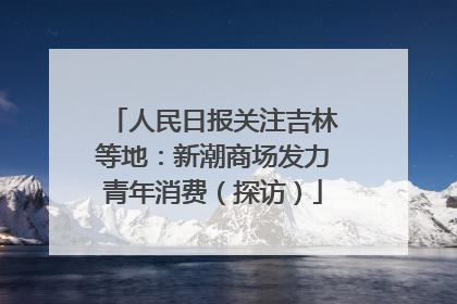人民日报关注吉林等地：新潮商场发力青年消费（探访）