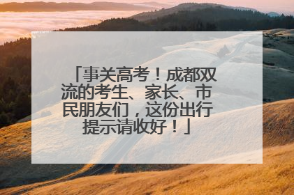 事关高考！成都双流的考生、家长、市民朋友们，这份出行提示请收好！