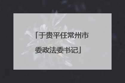 于贵平任常州市委政法委书记